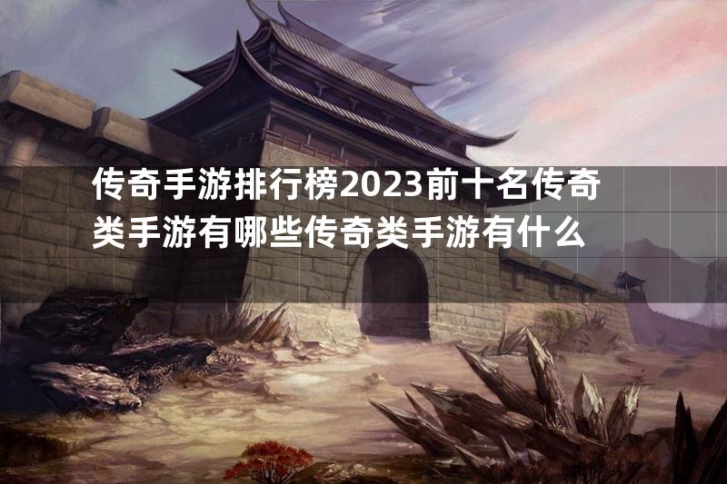 传奇手游排行榜2023前十名传奇类手游有哪些传奇类手游有什么