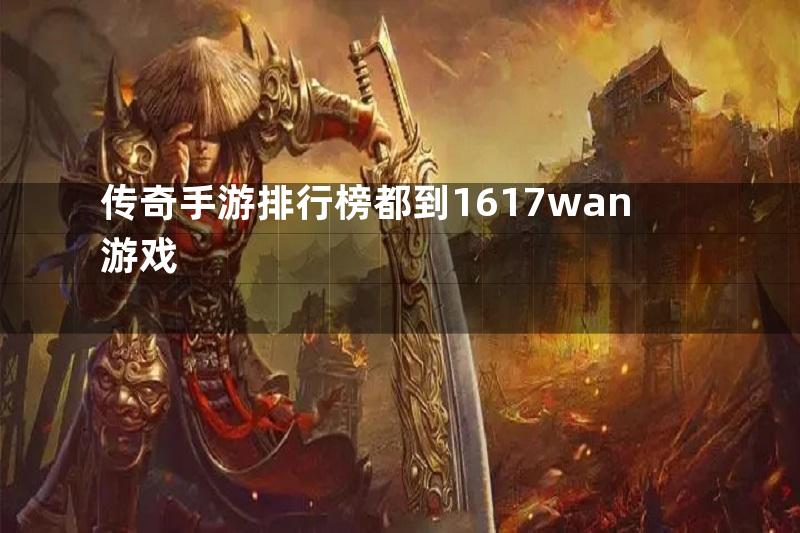 传奇手游排行榜都到1617wan游戏