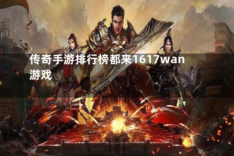 传奇手游排行榜都来1617wan游戏