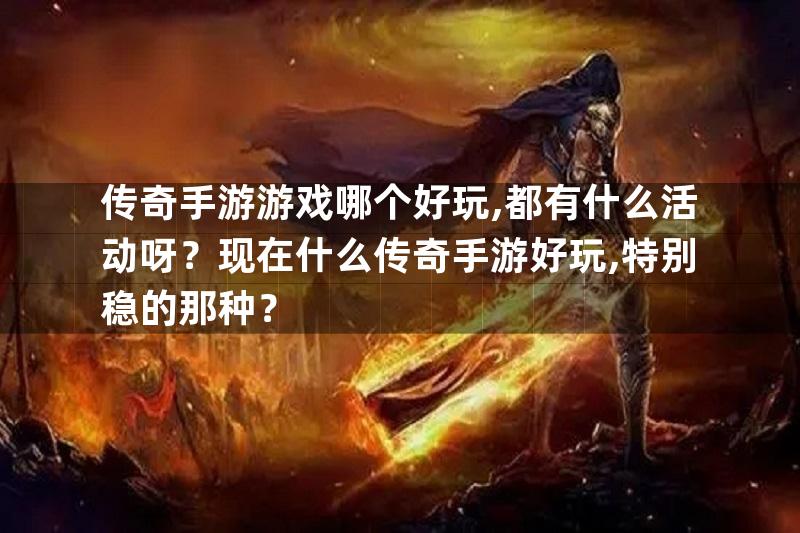 传奇手游游戏哪个好玩,都有什么活动呀？现在什么传奇手游好玩,特别稳的那种？