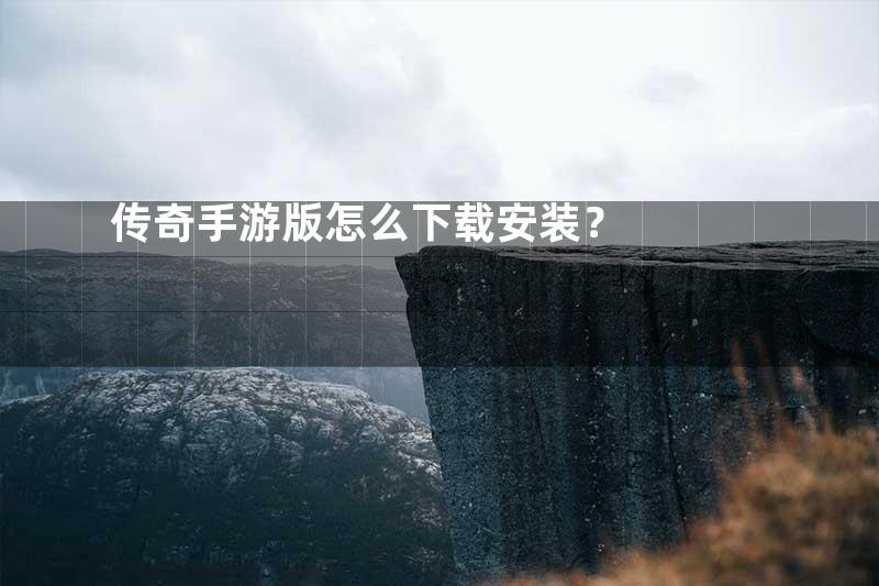 传奇手游版怎么下载安装？