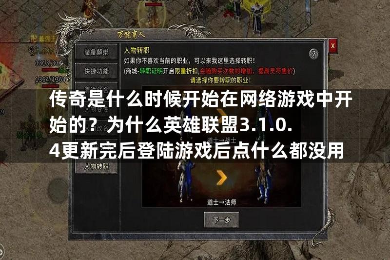 传奇是什么时候开始在网络游戏中开始的？为什么英雄联盟3.1.0.4更新完后登陆游戏后点什么都没用