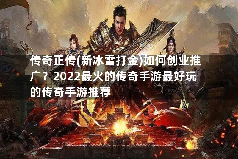 传奇正传(新冰雪打金)如何创业推广？2022最火的传奇手游最好玩的传奇手游推荐