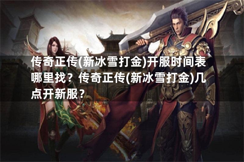 传奇正传(新冰雪打金)开服时间表哪里找？传奇正传(新冰雪打金)几点开新服？