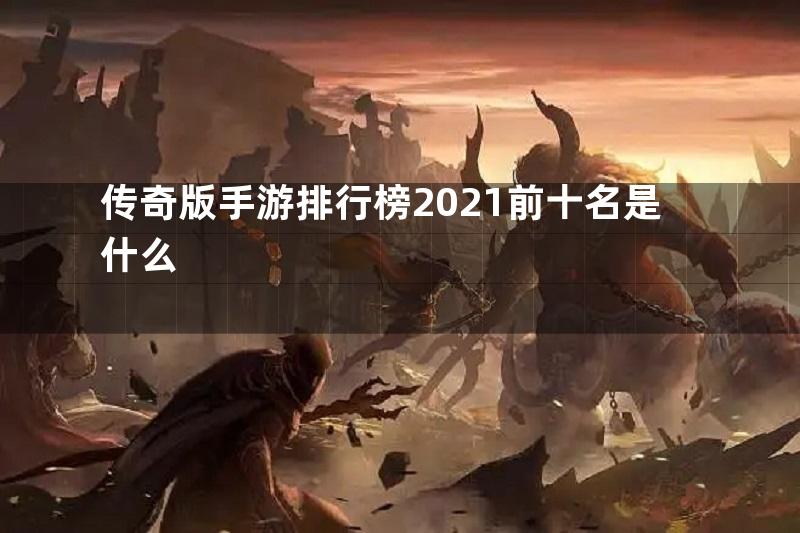 传奇版手游排行榜2021前十名是什么