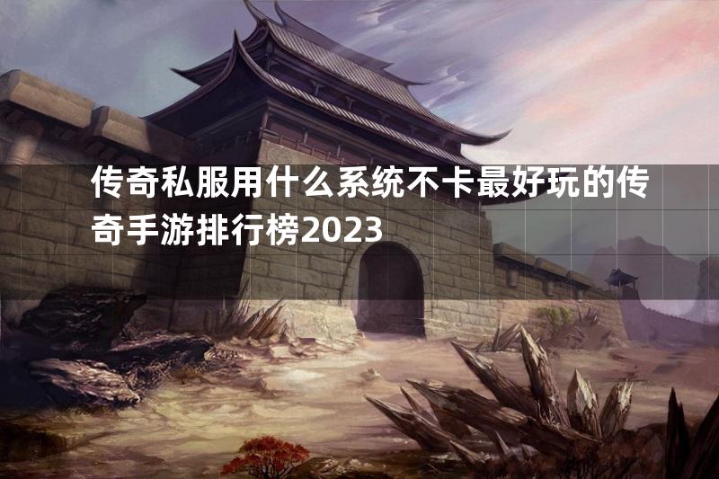 传奇私服用什么系统不卡最好玩的传奇手游排行榜2023