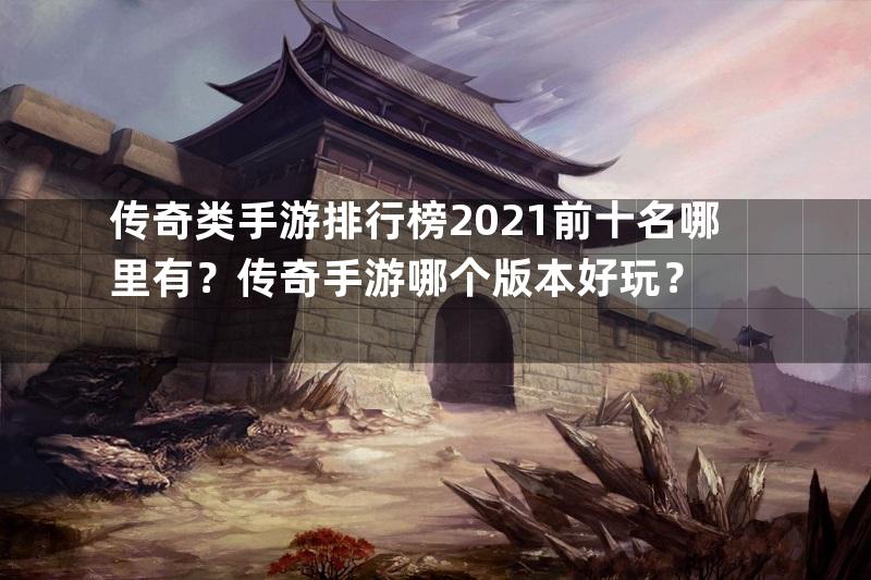 传奇类手游排行榜2021前十名哪里有？传奇手游哪个版本好玩？