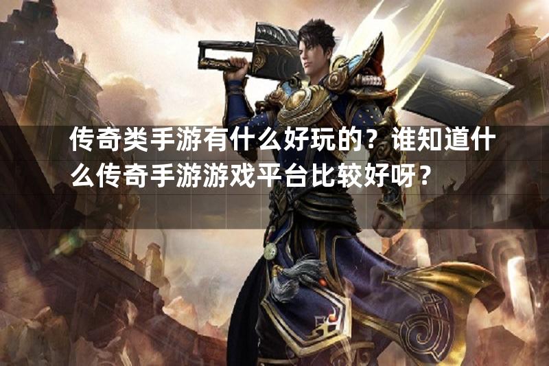 传奇类手游有什么好玩的？谁知道什么传奇手游游戏平台比较好呀？