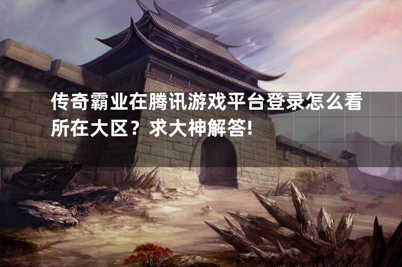 传奇霸业在腾讯游戏平台登录怎么看所在大区？求大神解答!