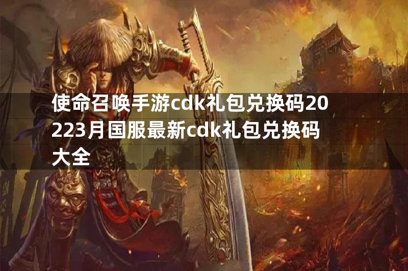 使命召唤手游cdk礼包兑换码20223月国服最新cdk礼包兑换码大全