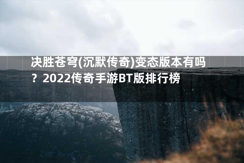 决胜苍穹(沉默传奇)变态版本有吗？2022传奇手游BT版排行榜