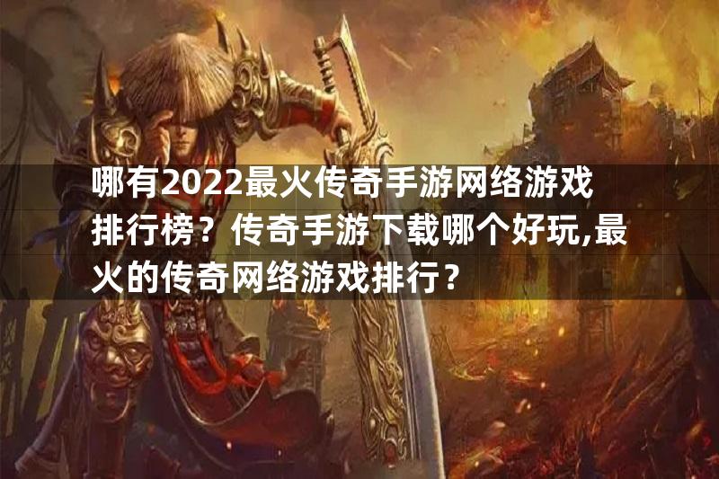 哪有2022最火传奇手游网络游戏排行榜？传奇手游下载哪个好玩,最火的传奇网络游戏排行？