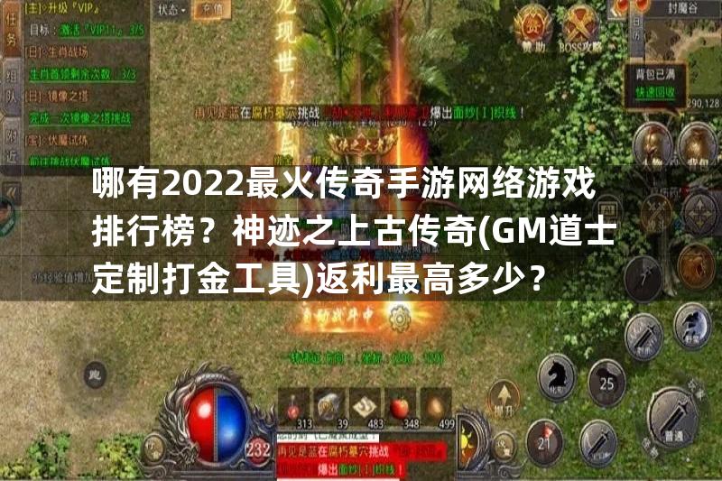 哪有2022最火传奇手游网络游戏排行榜？神迹之上古传奇(GM道士定制打金工具)返利最高多少？