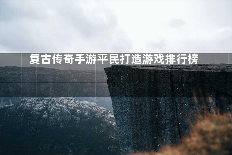 复古传奇手游平民打造游戏排行榜