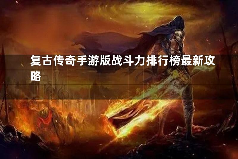 复古传奇手游版战斗力排行榜最新攻略