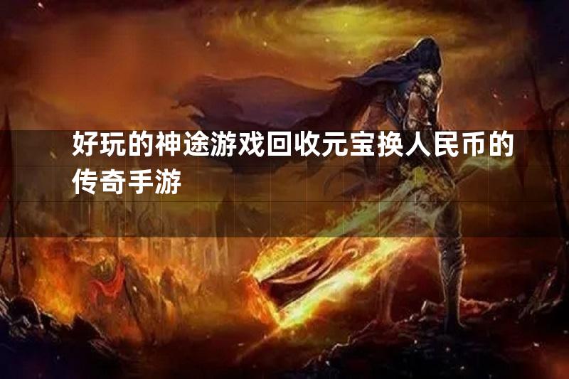 好玩的神途游戏回收元宝换人民币的传奇手游