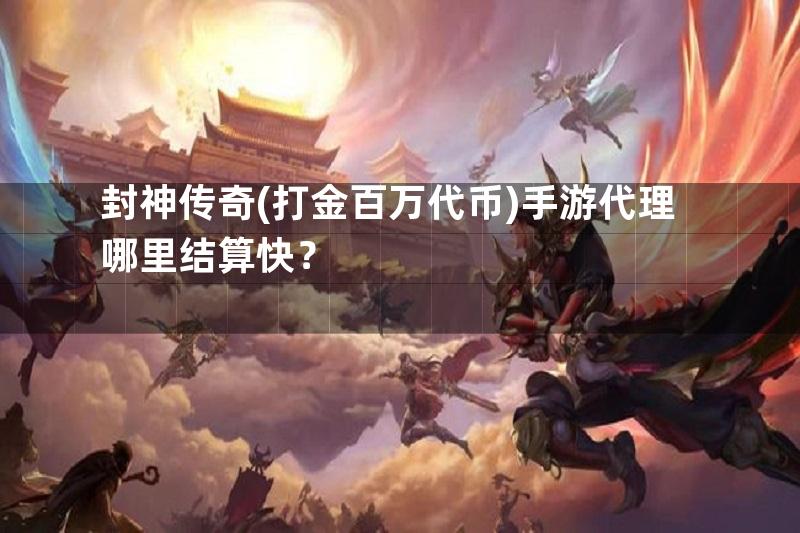 封神传奇(打金百万代币)手游代理哪里结算快？