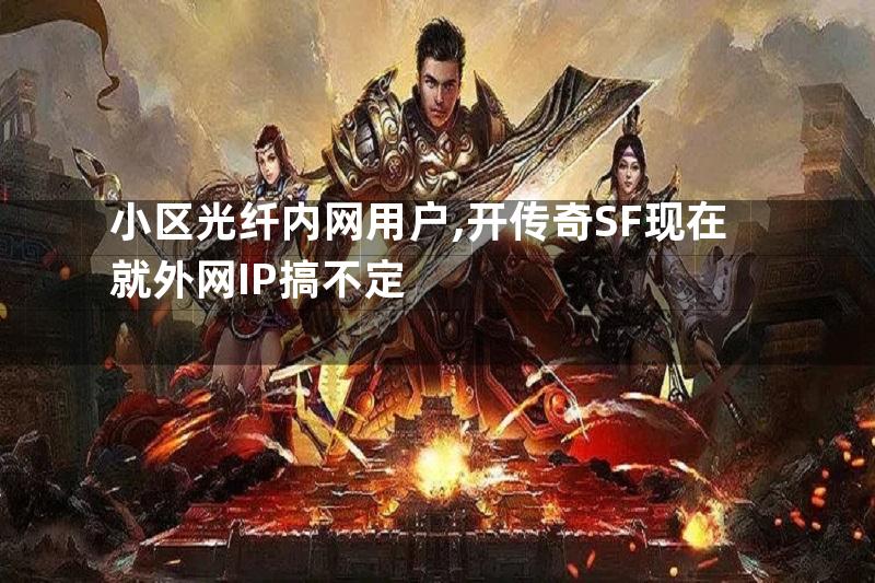 小区光纤内网用户,开传奇SF现在就外网IP搞不定