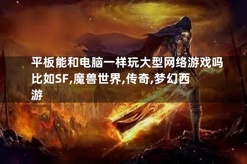 平板能和电脑一样玩大型网络游戏吗比如SF,魔兽世界,传奇,梦幻西游