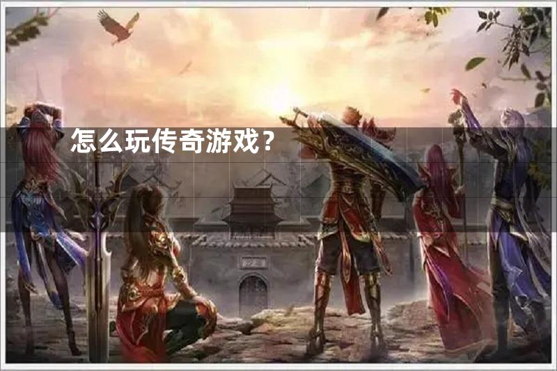 怎么玩传奇游戏？