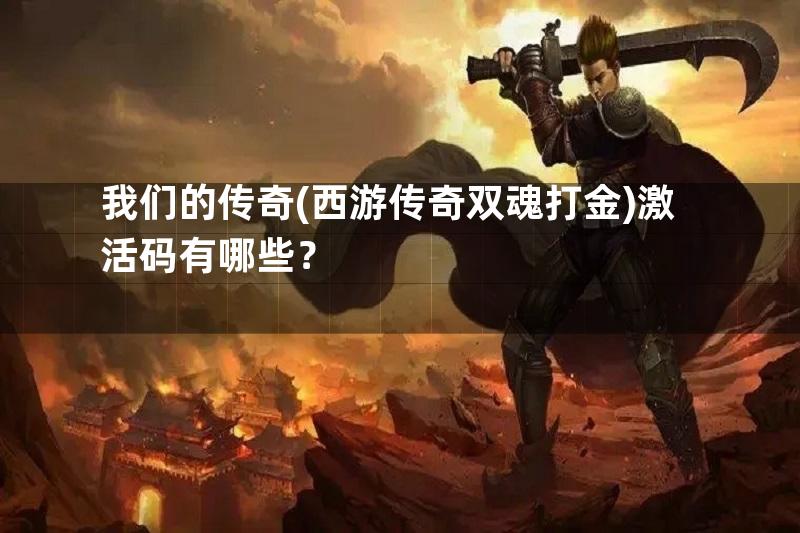 我们的传奇(西游传奇双魂打金)激活码有哪些？