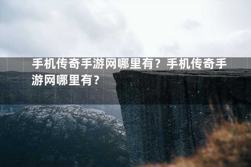 手机传奇手游网哪里有？手机传奇手游网哪里有？