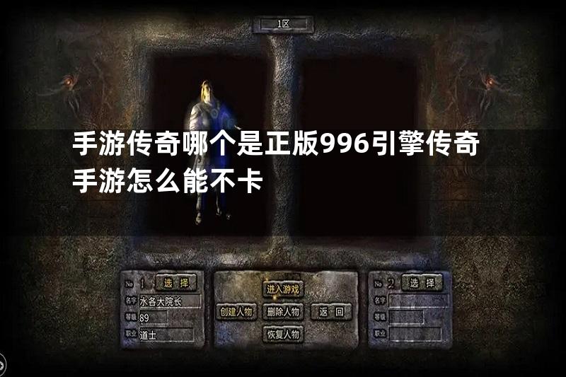 手游传奇哪个是正版996引擎传奇手游怎么能不卡