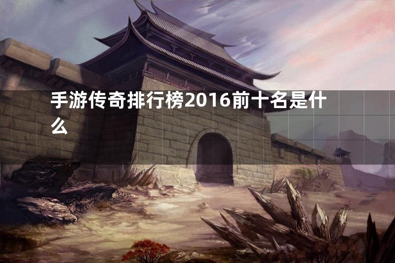 手游传奇排行榜2016前十名是什么