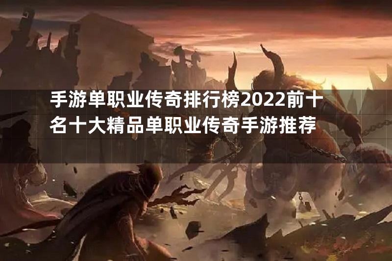 手游单职业传奇排行榜2022前十名十大精品单职业传奇手游推荐