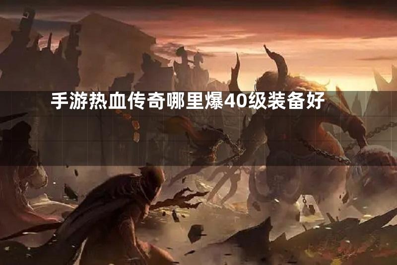 手游热血传奇哪里爆40级装备好