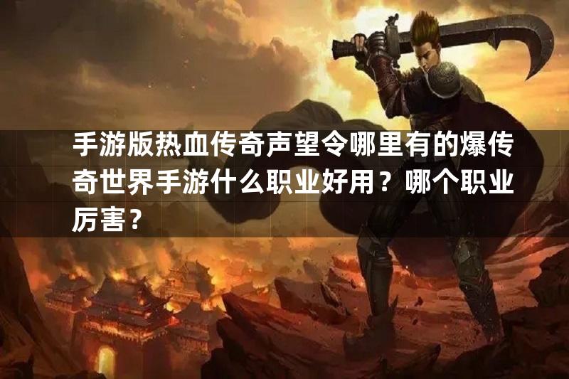 手游版热血传奇声望令哪里有的爆传奇世界手游什么职业好用？哪个职业厉害？