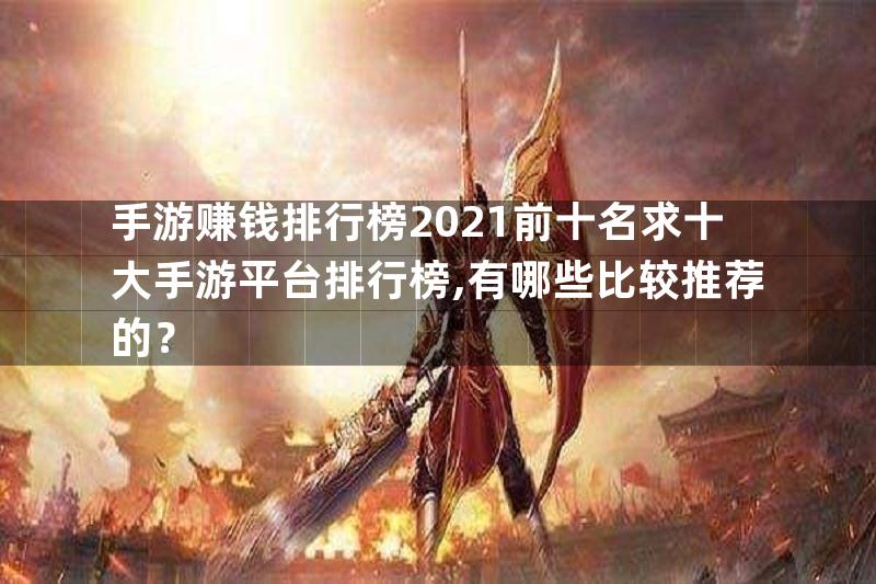 手游赚钱排行榜2021前十名求十大手游平台排行榜,有哪些比较推荐的？