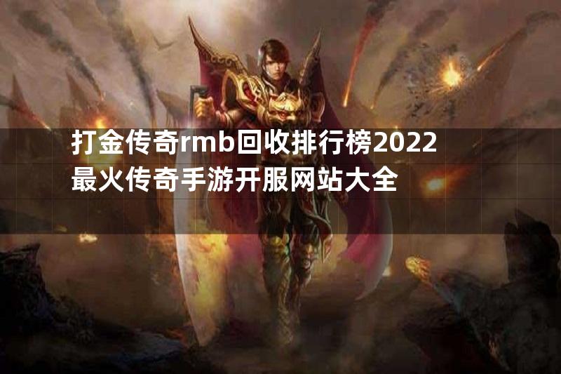 打金传奇rmb回收排行榜2022最火传奇手游开服网站大全