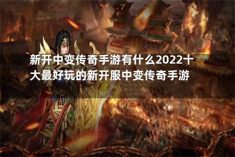 新开中变传奇手游有什么2022十大最好玩的新开服中变传奇手游