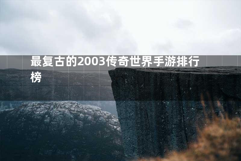 最复古的2003传奇世界手游排行榜