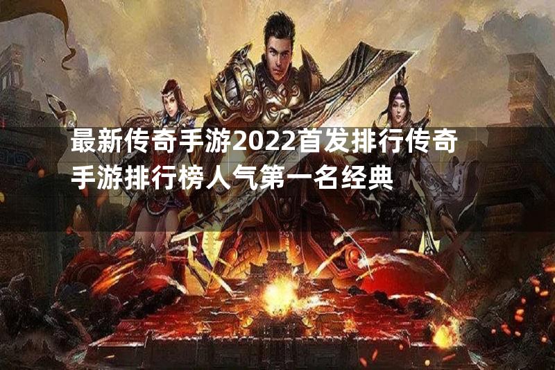 最新传奇手游2022首发排行传奇手游排行榜人气第一名经典