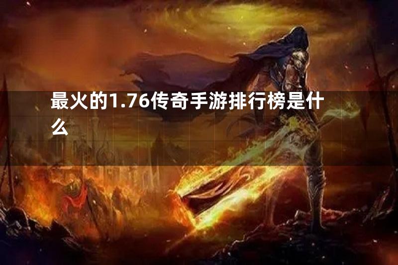 最火的1.76传奇手游排行榜是什么