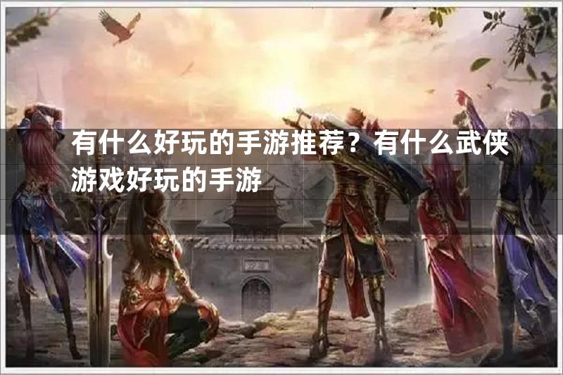 有什么好玩的手游推荐？有什么武侠游戏好玩的手游