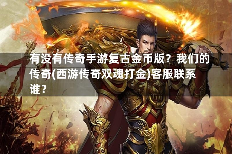 有没有传奇手游复古金币版？我们的传奇(西游传奇双魂打金)客服联系谁？