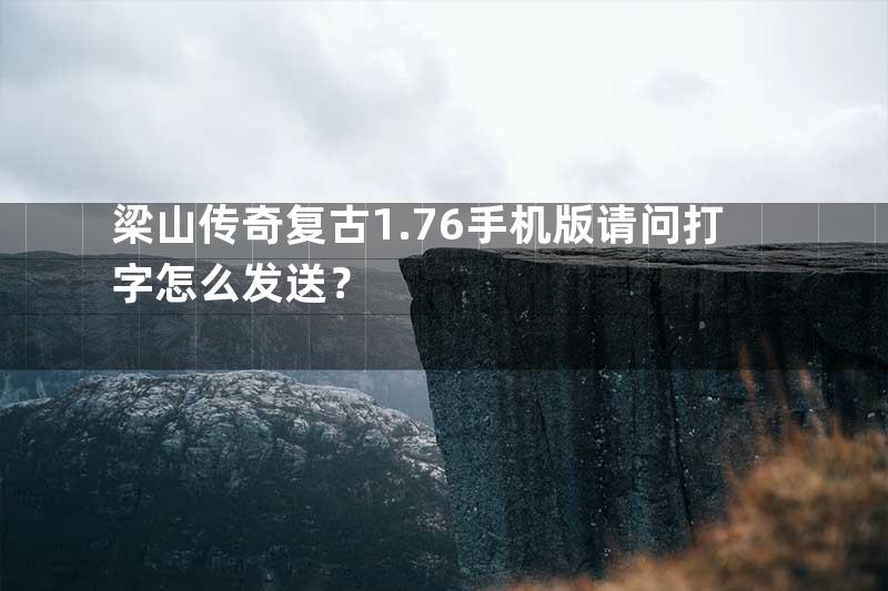 梁山传奇复古1.76手机版请问打字怎么发送？