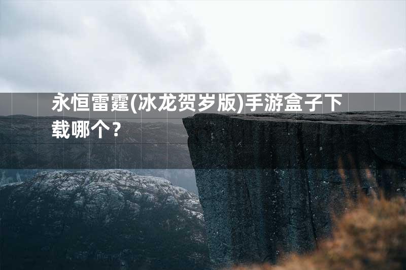 永恒雷霆(冰龙贺岁版)手游盒子下载哪个？