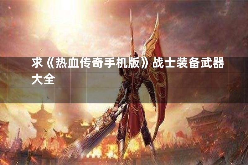 求《热血传奇手机版》战士装备武器大全