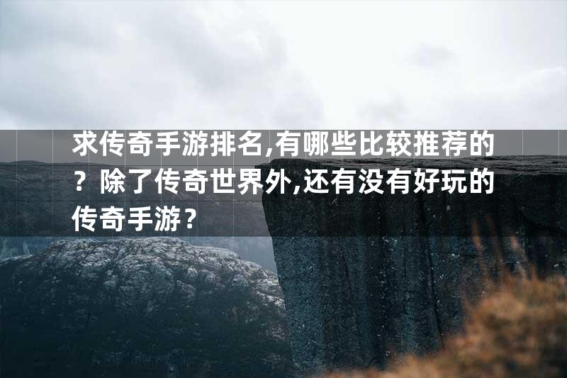 求传奇手游排名,有哪些比较推荐的？除了传奇世界外,还有没有好玩的传奇手游？