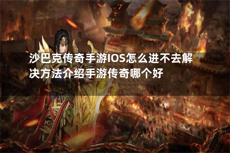 沙巴克传奇手游IOS怎么进不去解决方法介绍手游传奇哪个好