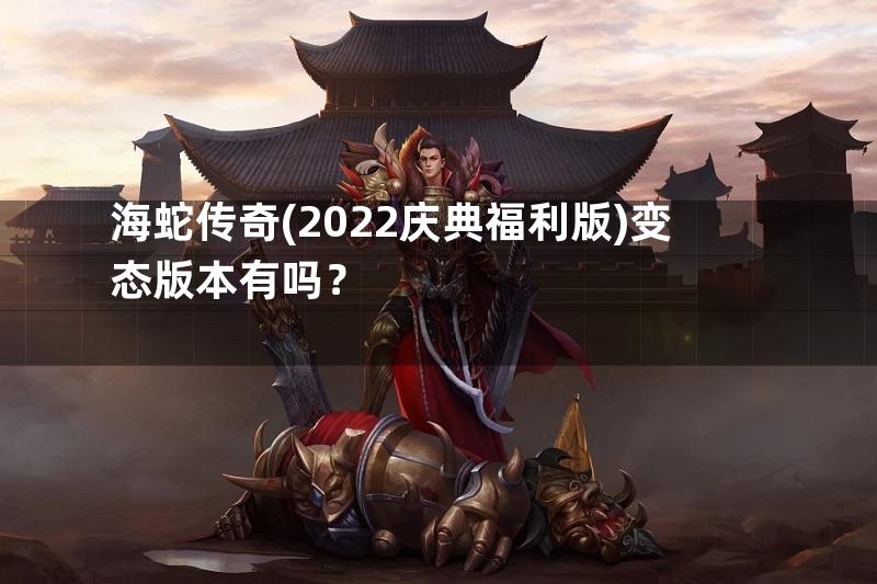 海蛇传奇(2022庆典福利版)变态版本有吗？