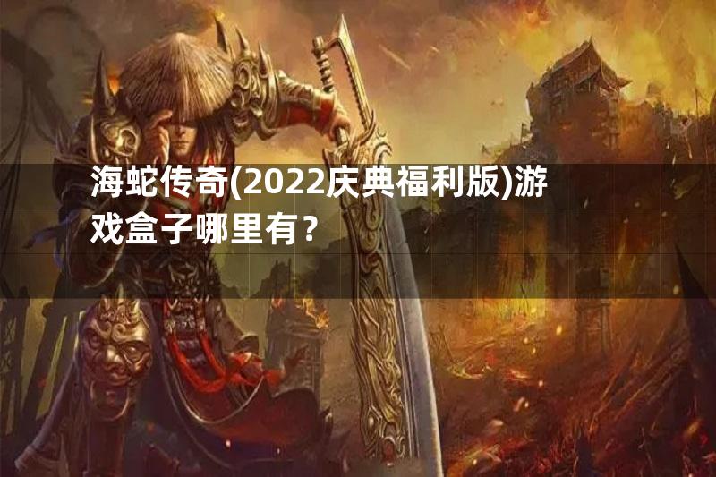 海蛇传奇(2022庆典福利版)游戏盒子哪里有？