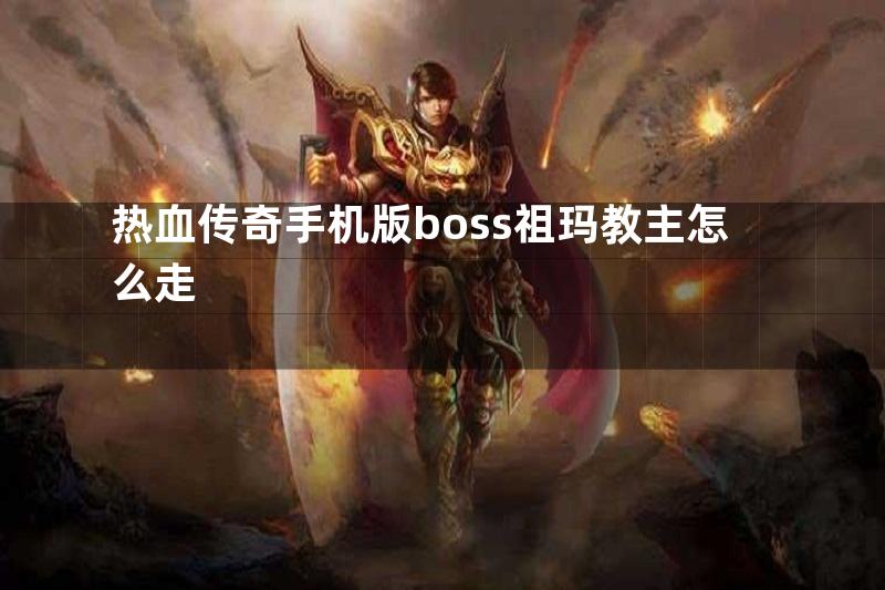 热血传奇手机版boss祖玛教主怎么走