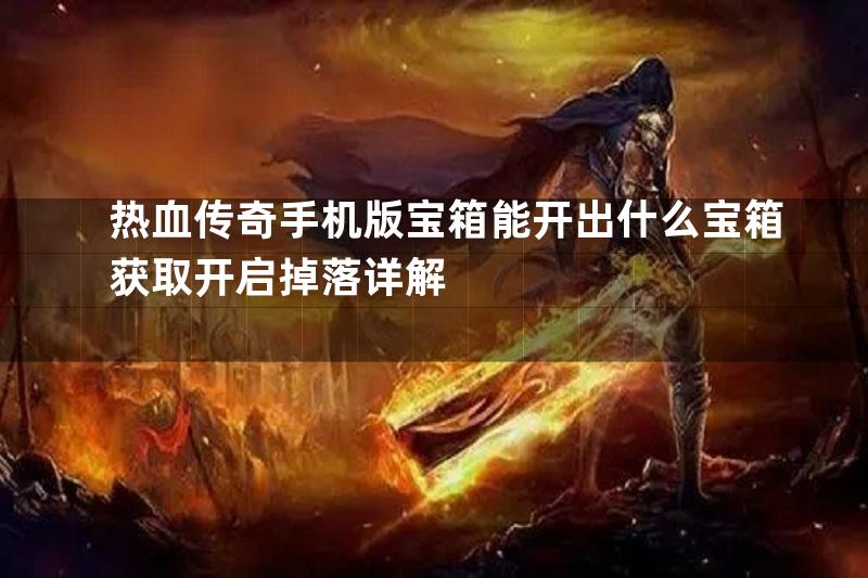 热血传奇手机版宝箱能开出什么宝箱获取开启掉落详解