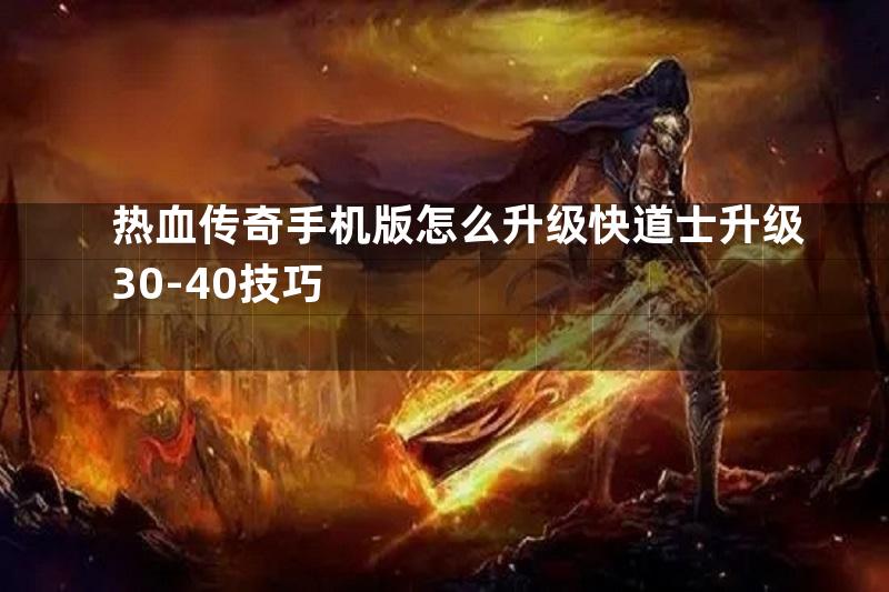 热血传奇手机版怎么升级快道士升级30-40技巧