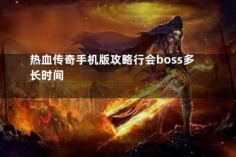 热血传奇手机版攻略行会boss多长时间